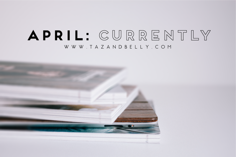 Currently in April | tazandbelly.com