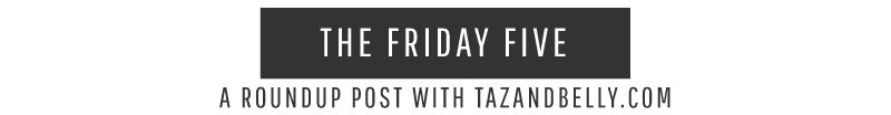 The Friday Five | tazandbelly.com